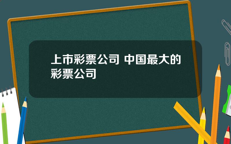 上市彩票公司 中国最大的彩票公司